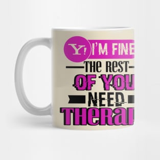 Yes, I am Fine.  The Rest of You Need Therapy Mug